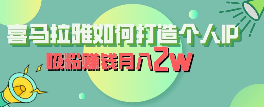 【副业项目6835期】喜马拉雅如何打造个人IP，吸粉赚钱月入2W【揭秘】-火花副业网