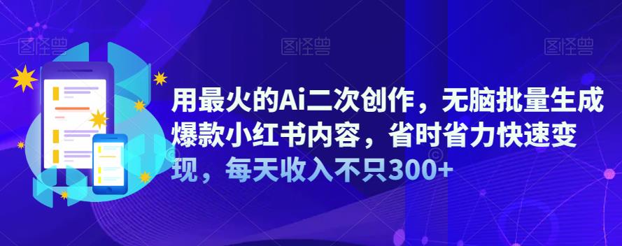 【副业项目6870期】用最火的Ai二次创作，无脑批量生成爆款小红书内容，省时省力快速变现，每天收入不只300+-火花副业网