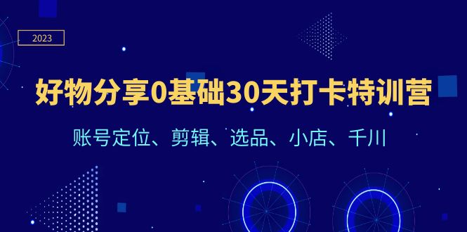 【副业项目6521期】好物分享0基础30天打卡特训营：账号定位、剪辑、选品、小店、千川-火花副业网