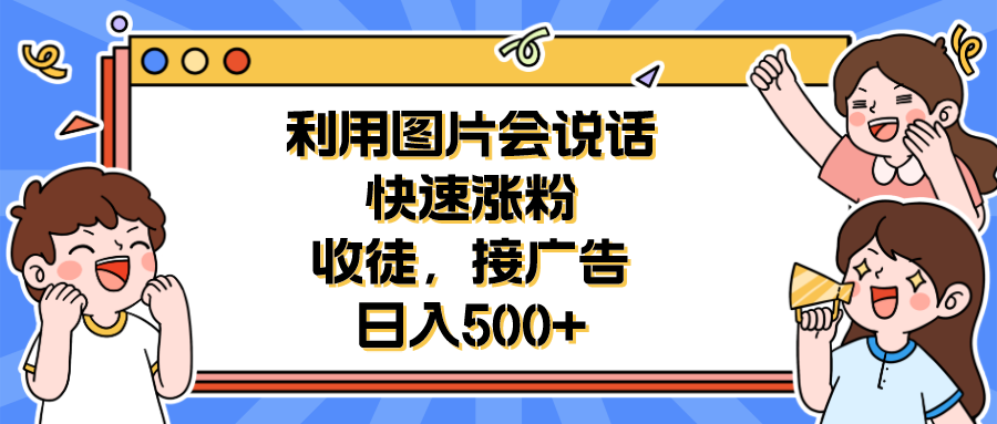 【副业项目6648期】利用会说话的图片快速涨粉，收徒，接广告日入500+-火花副业网