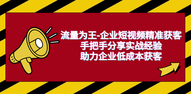 【副业项目6601期】流量为王-企业 短视频精准获客，手把手分享实战经验，助力企业低成本获客-火花副业网