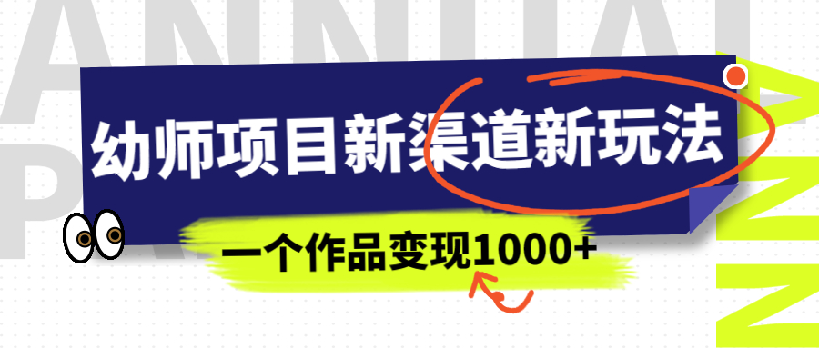 【副业项目7016期】幼师项目新渠道新玩法，一个作品变现1000+，一部手机实现月入过万-火花副业网