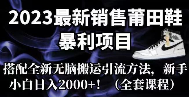 【副业项目7167期】2023最新销售莆田鞋暴利项目，搭配全新无脑搬运引流方法，新手小白日入2000+【揭秘】-火花副业网