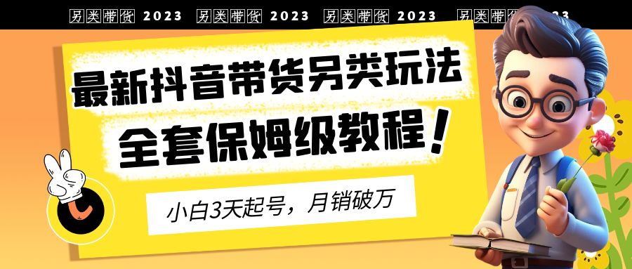 【副业项目6991期】2023年最新抖音带货另类玩法，3天起号，月销破万（保姆级教程）-火花副业网