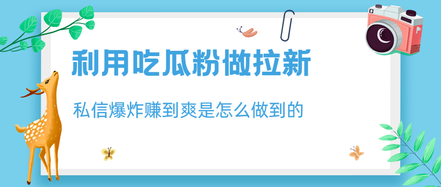 【副业项目6947期】利用吃瓜粉做拉新，私信爆炸日入1000+赚到爽是怎么做到的-火花副业网