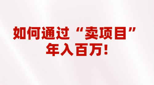 【副业项目7001期】2023年最火项目：通过“卖项目”年入百万！普通人逆袭翻身的唯一出路-火花副业网