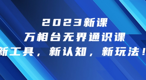 【副业项目7010期】2023新课·万相台·无界通识课，新工具，新认知，新玩法-火花副业网