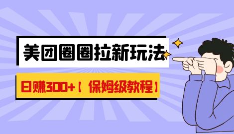 【副业项目7019期】最新美团圈圈8.0高阶打法，让你单日躺赚500+【保姆级教程】-火花副业网