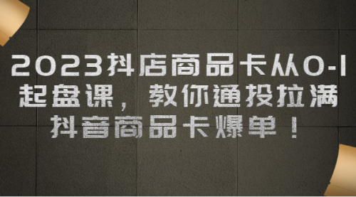 【副业项目7039期】2023抖店商品卡从0-1 起盘课，教你通投拉满，抖音商品卡爆单！-火花副业网