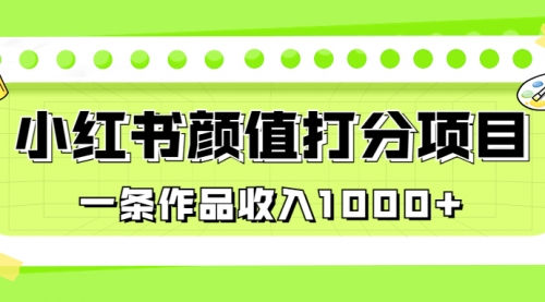 【副业项目7043期】适合0基础小白的小红书颜值打分项目，一条作品收入1000+-火花副业网