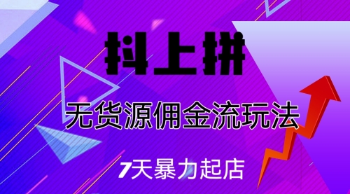 【副业项目7076期】抖上拼无货源佣金流玩法，7天暴力起店，月入过万-火花副业网