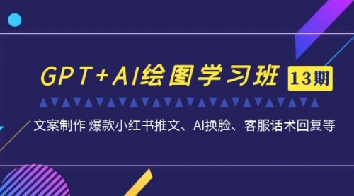 【副业项目7099期】GPT+AI绘图学习班【第13期】 文案制作 爆款小红书推文、AI换脸、客服话术-火花副业网