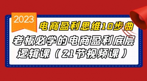 【副业项目7108期】电商盈利-思维10步曲，老板必学的电商盈利底层逻辑课-火花副业网