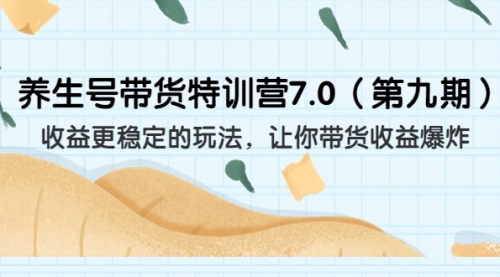 【副业项目7111期】养生号带货特训营7.0，收益更稳定的玩法-火花副业网