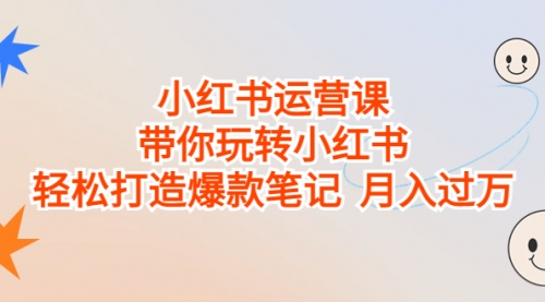 【副业项目7112期】小红书运营课，带你玩转小红书，轻松打造爆款笔记-火花副业网