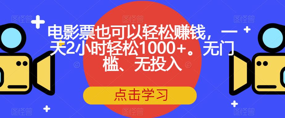 【副业项目7337期】电影票也可以轻松赚钱，一天2小时轻松1000+。无门槛、无投入【揭秘】-火花副业网