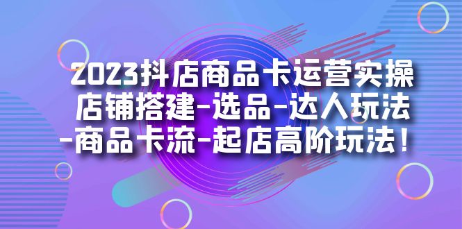 【副业项目7349期】2023抖店商品卡运营实操：店铺搭建-选品-达人玩法-商品卡流-起店高阶玩玩-火花副业网