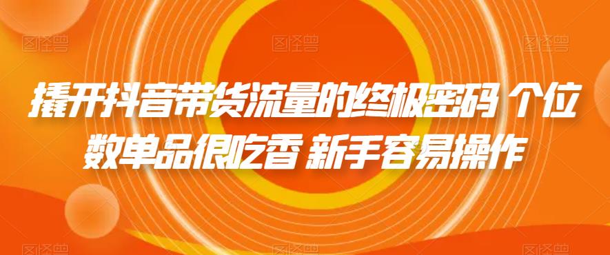 【副业项目7365期】撬开抖音带货流量的终极密码 个位数单品很吃香 新手容易操作-火花副业网