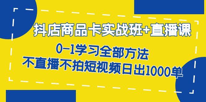 【副业项目7401期】抖店商品卡实战班+直播课-8月 0-1学习全部方法 不直播不拍短视频日出1000单-火花副业网