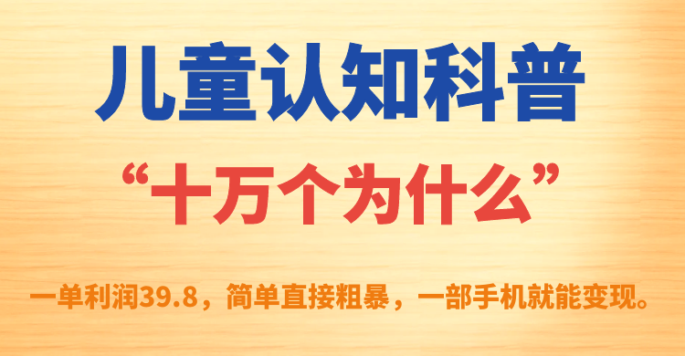 【副业项目7431期】儿童认知科普“十万个为什么”一单利润39.8，简单粗暴，一部手机就能变现-火花副业网