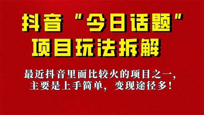 【副业项目7433期】《今日话题》保姆级玩法拆解，抖音很火爆的玩法，6种变现方式 快速拿到结果-火花副业网