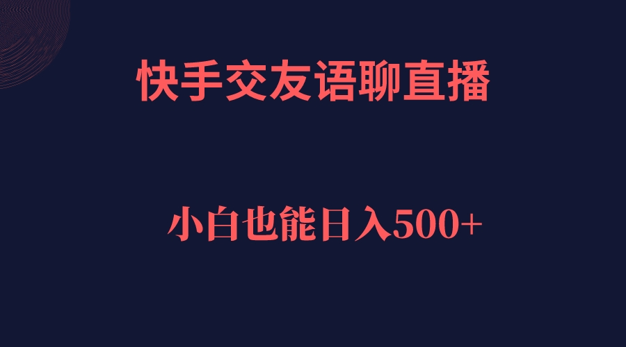 【副业项目7451期】快手交友语聊直播，轻松日入500＋-火花副业网