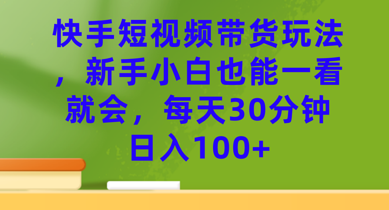 【副业项目7461期】快手短视频带货玩法，新手小白也能一看就会，每天30分钟日入100+-火花副业网