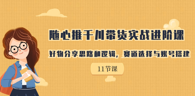 【副业项目7220期】随心推千川带货实战进阶课，好物分享思路和逻辑-火花副业网