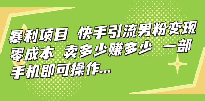 【副业项目7247期】快手引流男粉变现，零成本，卖多少赚多少-火花副业网