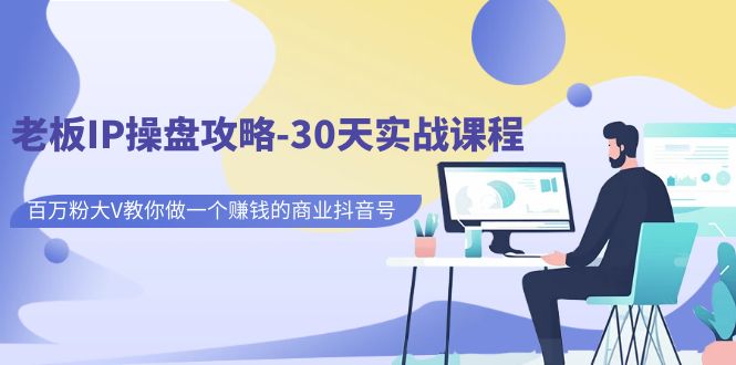 【副业项目7250期】老板IP操盘攻略-30天实战课程：百万粉大V教你做一个赚钱的商业抖音号-火花副业网