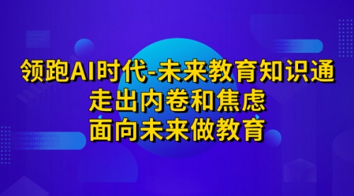 【副业项目7289期】领跑·AI时代-未来教育·知识通：走出内卷和焦虑-火花副业网