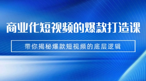 【副业项目7304期】商业化短视频的爆款打造课：手把手带你揭秘爆款短视频的底层逻辑（9节课）-火花副业网