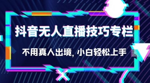 【副业项目7306期】抖音无人直播技巧专栏，不用真人出境，小白轻松上手（27节）-火花副业网