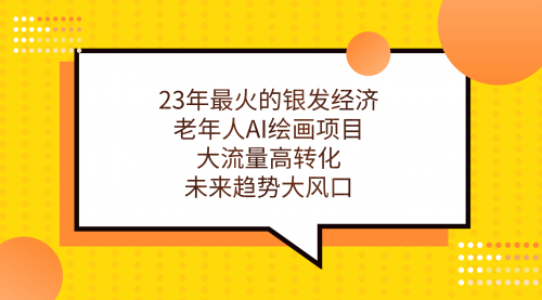 【副业项目7311期】23年最火的银发经济，老年人AI绘画项目，大流量高转化-火花副业网