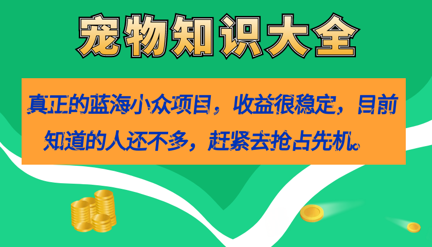 【副业项目7554期】真正的蓝海小众项目，宠物知识大全，收益很稳定（教务+素材）-火花副业网