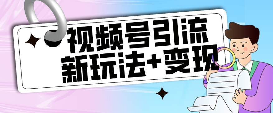 【副业项目7609期】【玩法揭秘】视频号引流新玩法+变现思路，本玩法不限流不封号-火花副业网