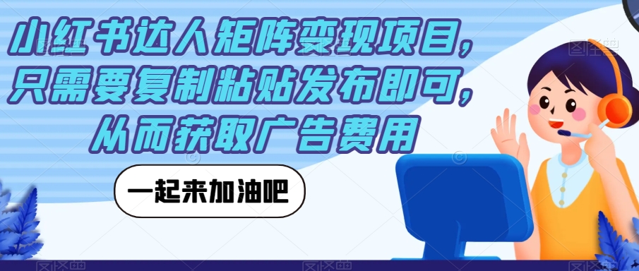 【副业项目7610期】小红书达人矩阵变现项目，只需要复制粘贴发布即可，从而获取广告费用-火花副业网