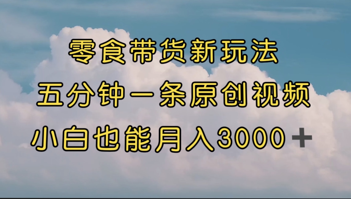 【副业项目7619期】零食带货新玩法，5分钟一条原创视频，新手小白也能轻松月入3000+-火花副业网