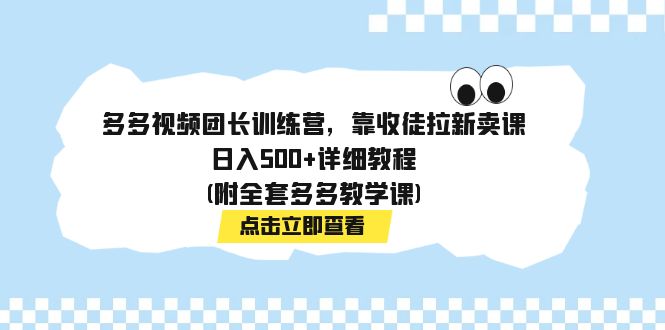 【副业项目7883期】多多视频团长训练营，靠收徒拉新卖课，日入500+详细教程(附全套多多教学课)-火花副业网