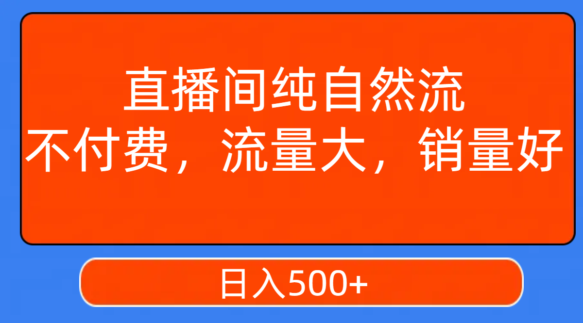 【副业项目7940期】直播间纯自然流，不付费，流量大，销量好，日入500+-火花副业网