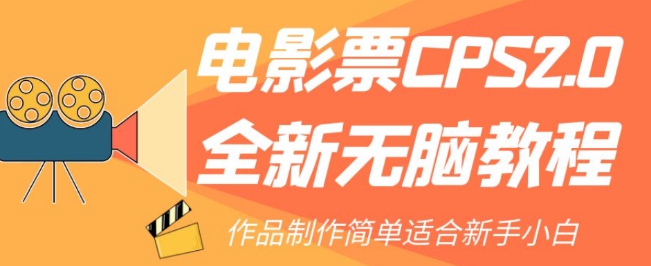 【副业项目7944期】电影票CPS2.0全新无脑教程，作品制作简单适合新手小白-火花副业网