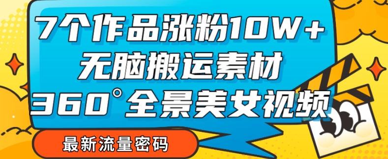 【副业项目7945期】7个作品涨粉10W+，无脑搬运素材，全景美女视频爆款玩法分享【揭秘】-火花副业网