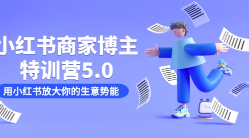 【副业项目7627期】小红书商家-博主特训营5.0，用小红书放大你的生意势能（19节课+资料）-火花副业网