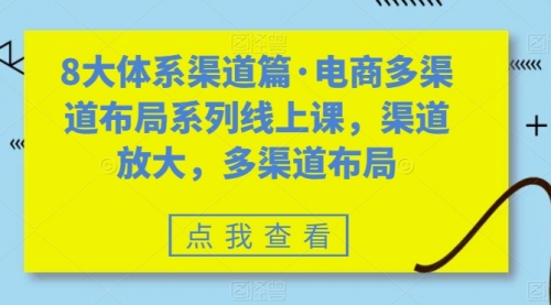 【副业项目7680期】八大体系渠道篇·电商多渠道布局系列线上课，渠道放大，多渠道布局-火花副业网