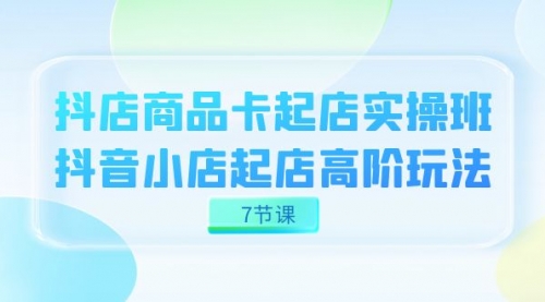 【副业项目7686期】抖店-商品卡起店实战班，抖音小店起店高阶玩法-火花副业网