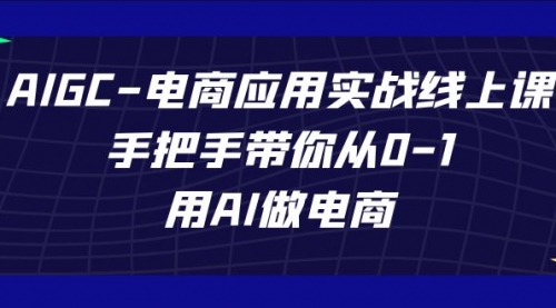 【副业项目7692期】AIGC-电商应用实战线上课，手把手带你从0-1，用AI做电商-火花副业网