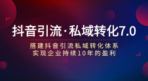 【副业项目7894期】抖音引流·私域转化7.0：搭建抖音引流·私域转化体系 实现企业持续10年盈利-火花副业网