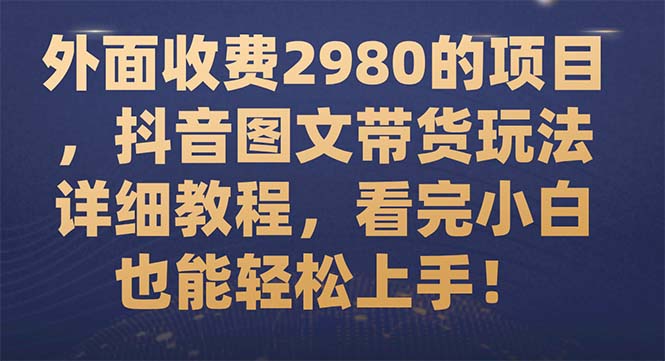 【副业项目7994期】外面收费2980的项目，抖音图文带货玩法详细教程，看完小白也能轻松上手-火花副业网