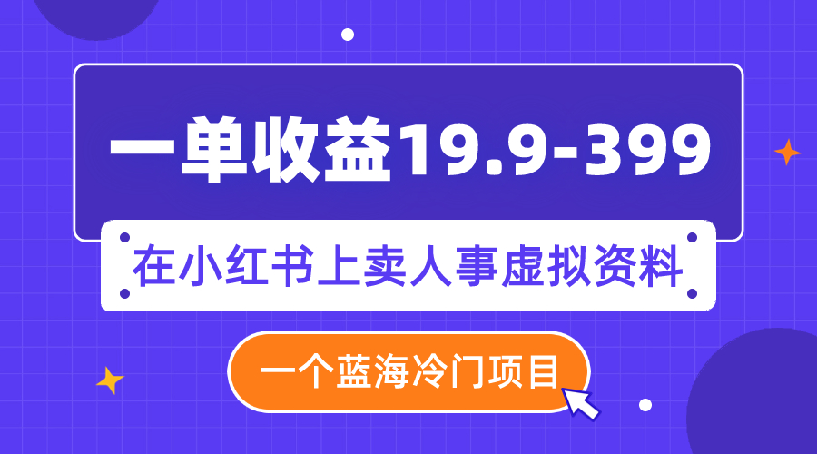 【副业项目8007期】一单收益19.9-399，一个蓝海冷门项目，在小红书上卖人事虚拟资料-火花副业网