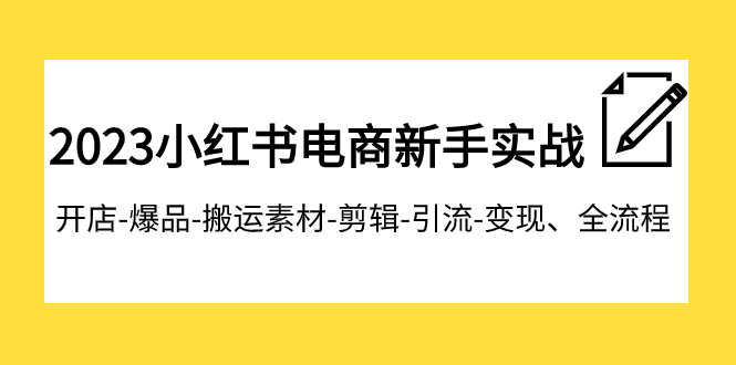 【副业项目8048期】2023小红书电商新手实战课程，开店-爆品-搬运素材-剪辑-引流-变现、全流程-火花副业网